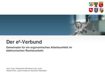 Der e²-Verbund Gemeinsam für ein ergonomisches Arbeitsumfeld im elektronischen Rechtsverkehr Sven Voss, Hessisches Ministerium der Justiz Norbert Pott, Justizministerium Nordrhein-Westfalen