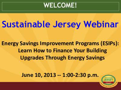 WELCOME!  Sustainable Jersey Webinar Energy Savings Improvement Programs (ESIPs): Learn How to Finance Your Building Upgrades Through Energy Savings