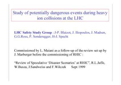 Study of potentially dangerous events during heavy ion collisions at the LHC LHC Safety Study Group : J-P. Blaizot, J. Iliopoulos, J. Madsen, G.G.Ross, P. Sonderegger, H-J. Specht Commissioned by L. Maiani as a follow-up