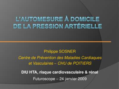 Philippe SOSNER Centre de Prévention des Maladies Cardiaques et Vasculaires – CHU de POITIERS DIU HTA, risque cardiovasculaire & rénal  Futuroscope – 24 janvier 2009