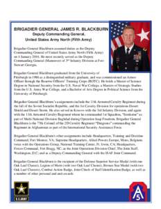 BRIGADIER GENERAL JAMES R. BLACKBURN Deputy Commanding General, United States Army North (Fifth Army) Brigadier General Blackburn assumed duties as the Deputy Commanding General of United States Army North (Fifth Army) o