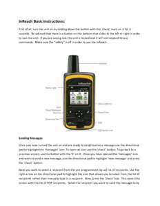 InReach Basic Instructions: First of all, turn the unit on by holding down the button with the ‘check’ mark on it for 3 seconds. Be advised that there is a button on the bottom that slides to the left or right in ord