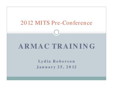 2012 MITS Pre-Conference  ARMAC TRAINING Lydia Roberson January 25, 2012