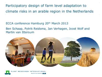 Participatory design of farm level adaptation to climate risks in an arable region in the Netherlands ECCA conference Hamburg 20th March 2013 Ben Schaap, Pytrik Reidsma, Jan Verhagen, Joost Wolf and Martin van Ittersum