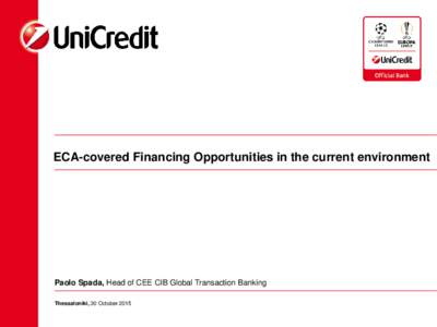 ECA-covered Financing Opportunities in the current environment  Paolo Spada, Head of CEE CIB Global Transaction Banking Thessaloniki, 30 October 2015  Agenda
