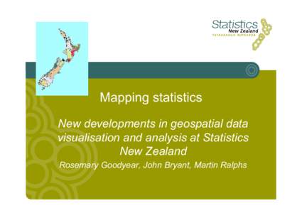 Mapping statistics New developments in geospatial data visualisation and analysis at Statistics New Zealand Rosemary Goodyear, John Bryant, Martin Ralphs