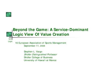 Beyond the Game: A Service-Dominant Logic View Of Value Creation S-D Logic  16 European Association of Sports Management