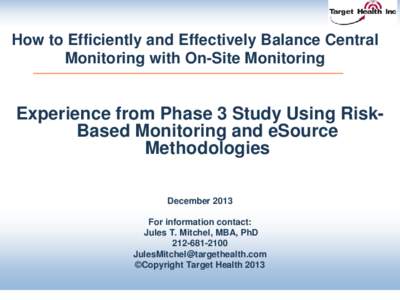 How to Efficiently and Effectively Balance Central Monitoring with On-Site Monitoring Experience from Phase 3 Study Using RiskBased Monitoring and eSource Methodologies December 2013