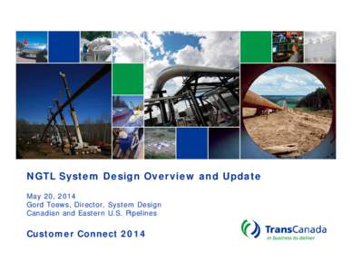 NGTL System Design Overview and Update May 20, 2014 Gord Toews, Director, System Design Canadian and Eastern U.S. Pipelines  Customer Connect 2014