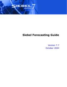 Siebel Forecasting Guide  Version 7.7 October 2004  Siebel Systems, Inc., 2207 Bridgepointe Parkway, San Mateo, CA 94404