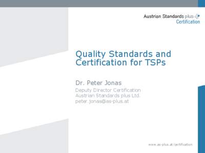 Quality Standards and Certification for TSPs Dr. Peter Jonas Deputy Director Certification Austrian Standards plus Ltd. [removed]