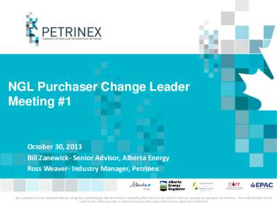 NGL Purchaser Change Leader Meeting #1 October 30, 2013 Bill Zanewick- Senior Advisor, Alberta Energy Ross Weaver- Industry Manager, Petrinex