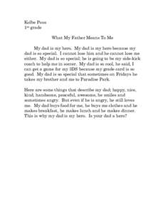 Kolbe Poos 1st grade What My Father Means To Me My dad is my hero. My dad is my hero because my dad is so special. I cannot lose him and he cannot lose me either. My dad is so special; he is going to be my side-kick