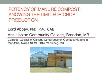 POTENCY OF MANURE COMPOST: KNOWING THE LIMIT FOR CROP PRODUCTION Lord Abbey, PhD; P.Ag; CAE Assiniboine Community College, Brandon, MB Compost Council of Canada Conference on Compost Matters in