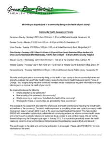 We invite you to participate in a community dialog on the health of your county! Community Health Assessment Forums Henderson County - Monday[removed]from 11:00 am - 1:00 pm at Methodist Hospital, Henderson, KY Daviess C