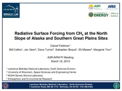 Radiative Surface Forcing from CH4 at the North Slope of Alaska and Southern Great Plains Sites Daniel Feldman1 Bill Collins1, Jon Gero2, Dave Turner3, Sebastien Biraud1, Eli Mlawer4, Margaret Torn1 ASR/ARM PI Meeting Ma