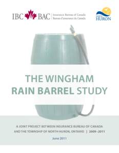 THE WINGHAM RAIN BARREL STUDY A JOINT PROJECT BETWEEN INSURANCE BUREAU OF CANADA AND THE TOWNSHIP OF NORTH HURON, ONTARIO | 2009−2011