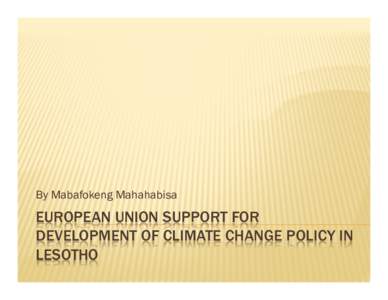 By Mabafokeng Mahahabisa  EUROPEAN UNION SUPPORT FOR DEVELOPMENT OF CLIMATE CHANGE POLICY IN LESOTHO