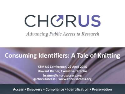 Consuming Identifiers: A Tale of Knitting STM US Conference, 27 April 2016 Howard Ratner, Executive Director  @chorusaccess | www.chorusaccess.org