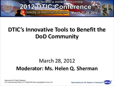 DTIC’s Innovative Tools to Benefit the DoD Community March 28, 2012 Moderator: Ms. Helen Q. Sherman