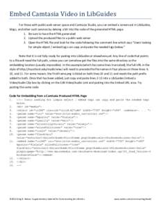 Embed Camtasia Video in LibGuides For those with public web server space and Camtasia Studio, you can embed a screencast in LibGuides, blogs, and other such services by delving a bit into the code of the generated HTML p