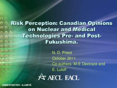 Risk Perception: Canadian Opinions on Nuclear and Medical Technologies Pre- and PostFukushima. N. D. Priest October 2011 Co-authors: M-E Dextraze and