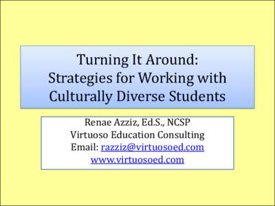 Turning It Around: Strategies for Working with Culturally Diverse Students Renae Azziz, Ed.S., NCSP Virtuoso Education Consulting Email: [removed]