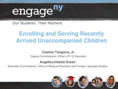 Enrolling and Serving Recently Arrived Unaccompanied Children Cosimo Tangorra, Jr. Deputy Commissioner, Office of P-12 Education  Angelica Infante Green