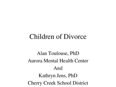 Children of Divorce Alan Toulouse, PhD Aurora Mental Health Center And Kathryn Jens, PhD Cherry Creek School District