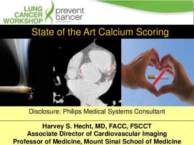 State of the Art Calcium Scoring  Disclosure: Philips Medical Systems Consultant Harvey S. Hecht, MD, FACC, FSCCT Associate Director of Cardiovascular Imaging Professor of Medicine, Mount Sinai School of Medicine