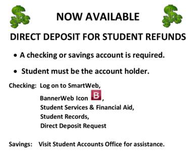 NOW AVAILABLE DIRECT DEPOSIT FOR STUDENT REFUNDS  A checking or savings account is required.  Student must be the account holder. Checking: Log on to SmartWeb, BannerWeb Icon