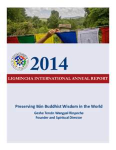 2014  LIGMINCHA INTERNATIONAL ANNUAL REPORT Preserving Bön Buddhist Wisdom in the World Geshe Tenzin Wangyal Rinpoche