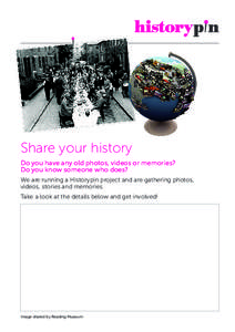 Share your history Do you have any old photos, videos or memories? Do you know someone who does? We are running a Historypin project and are gathering photos, videos, stories and memories. Take a look at the details belo