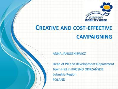 CREATIVE AND COST-EFFECTIVE CAMPAIGNING ANNA JANUSZKIEWICZ Head of PR and development Department Town Hall in KROSNO ODRZAŃSKIE Lubuskie Region