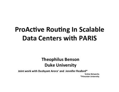 ProAc&ve	
  Rou&ng	
  In	
  Scalable	
   Data	
  Centers	
  with	
  PARIS Theophilus	
  Benson	
   Duke	
  University	
  	
   Joint	
  work	
  with	
  Dushyant	
  Arora+	
  and	
  	
  Jennifer	
  Rexf