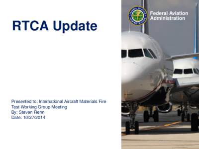 RTCA Update  Presented to: International Aircraft Materials Fire Test Working Group Meeting By: Steven Rehn Date: [removed]