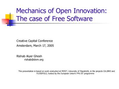 Mechanics of Open Innovation: The case of Free Software Creative Capital Conference Amsterdam, March 17, 2005 Rishab Aiyer Ghosh