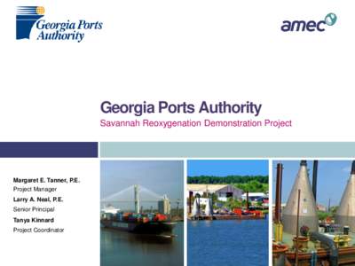 Georgia Ports Authority Savannah Reoxygenation Demonstration Project Margaret E. Tanner, P.E. Project Manager Larry A. Neal, P.E.