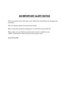 AN IMPORTANT ALERT NOTICE It has been reported to the office that several vehicles have been broken into throughout the community. They are targeting vehicles left unlocked and locked. This is being done during the morni