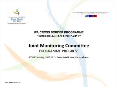 IPA CROSS BORDER PROGRAMME “GREECE-ALBANIA” Joint Monitoring Committee PROGRAMME PROGRESS 8th JMC Meeting, , Grand Hotel Palace, Korce, Albania
