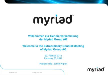 Willkommen zur Generalversammlung der Myriad Group AG Welcome to the Extraordinary General Meeting of Myriad Group AG 23. Februar 2012 February 23, 2012