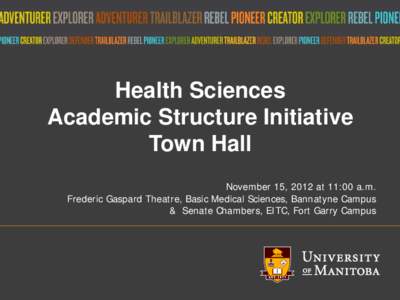 Health Sciences Academic Structure Initiative Town Hall November 15, 2012 at 11:00 a.m. Frederic Gaspard Theatre, Basic Medical Sciences, Bannatyne Campus & Senate Chambers, EITC, Fort Garry Campus