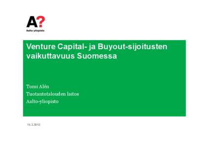 Venture Capital- ja Buyout-sijoitusten vaikuttavuus Suomessa Tomi Alén Tuotantotalouden laitos Aalto-yliopisto