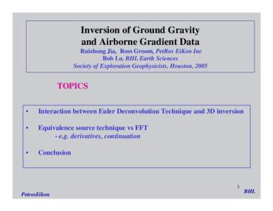 Inversion of Ground Gravity and Airborne Gradient Data Ruizhong Jia, Ross Groom, PetRos EiKon Inc Bob Lo, BHL Earth Sciences Society of Exploration Geophysicists, Houston, 2005