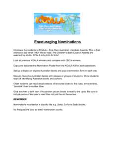 Encouraging Nominations Introduce the students to KOALA – Kids Own Australian Literature Awards. This is their chance to say what THEY like to read. The Children’s Book Council Awards are selected by adults, KOALA is