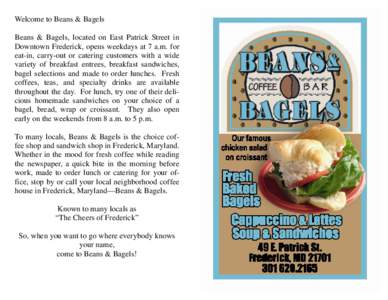 Welcome to Beans & Bagels Beans & Bagels, located on East Patrick Street in Downtown Frederick, opens weekdays at 7 a.m. for eat-in, carry-out or catering customers with a wide variety of breakfast entrees, breakfast san