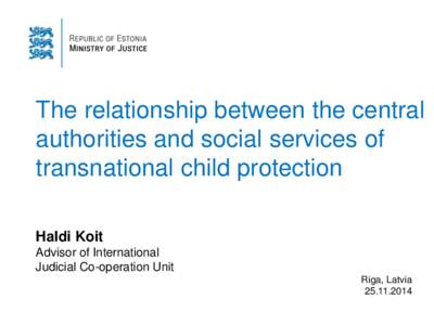 The relationship between the central authorities and social services of transnational child protection Haldi Koit Advisor of International Judicial Co-operation Unit