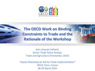 The OECD Work on Binding Constraints to Trade and the Rationale of the Workshop Jean-Jacques Hallaert, Senior Trade Policy Analyst, Trade and Agriculture Directorate, OECD