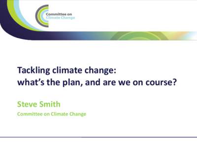 Tackling climate change: what’s the plan, and are we on course? Steve Smith Committee on Climate Change  1