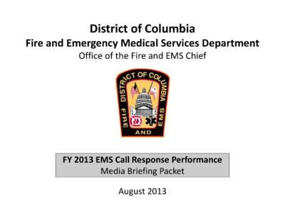 District of Columbia Fire and Emergency Medical Services Department Office of the Fire and EMS Chief FY 2013 EMS Call Response Performance Media Briefing Packet